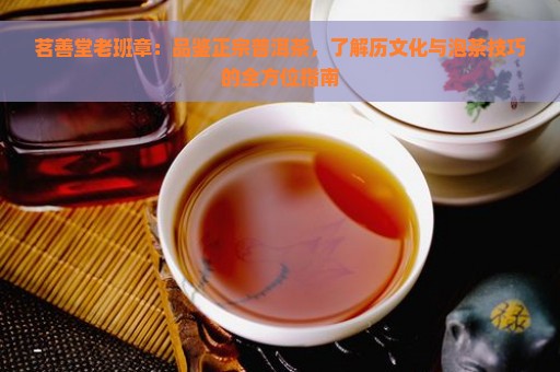 茗善堂老班章：品鉴正宗普洱茶，了解历文化与泡茶技巧的全方位指南