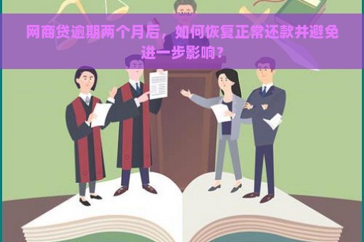 网商贷逾期两个月后，如何恢复正常还款并避免进一步影响？