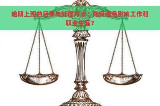 逾期上班的后果与处理方法：如何避免影响工作和职业生涯？