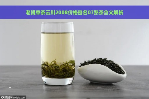 老班章茶云川2008价格签名07熟茶含义解析