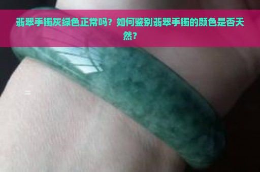 翡翠手镯灰绿色正常吗？如何鉴别翡翠手镯的颜色是否天然？