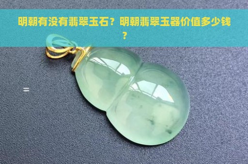 明朝有没有翡翠玉石？明朝翡翠玉器价值多少钱？