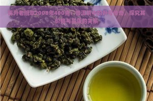 陈升老班章2008年400克：普洱茶中的升号传奇，探究其价格与品质的关系