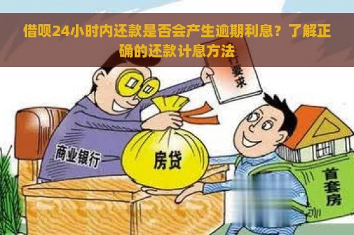 借呗24小时内还款是否会产生逾期利息？了解正确的还款计息方法