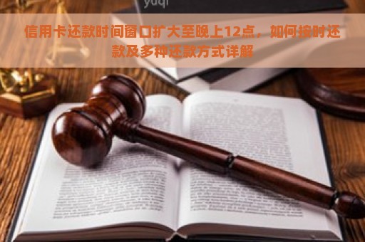 信用卡还款时间窗口扩大至晚上12点，如何按时还款及多种还款方式详解