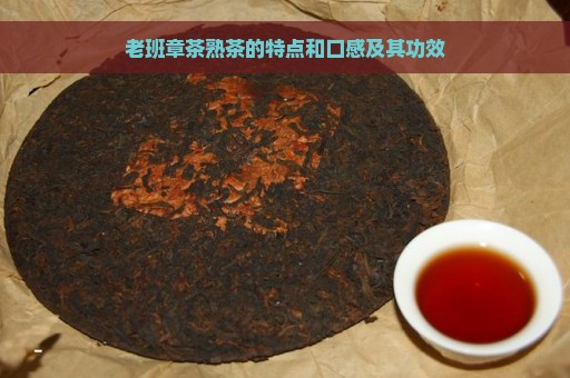 老班章茶熟茶的特点和口感及其功效