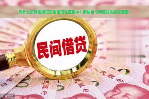 为什么没有逾期记录也出现在征信中？解决这个问题的关键在哪里？