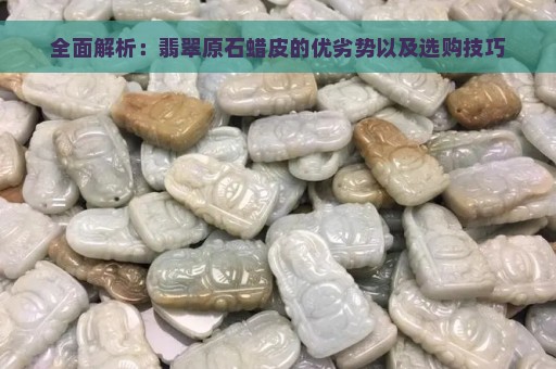 全面解析：翡翠原石蜡皮的优劣势以及选购技巧