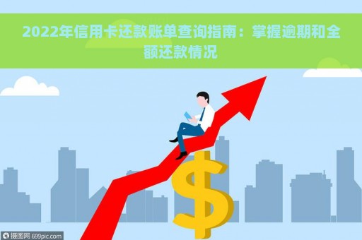 2022年信用卡还款账单查询指南：掌握逾期和全额还款情况