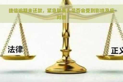 捷信逾期未还款，紧急联系人是否会受到影响及应对措