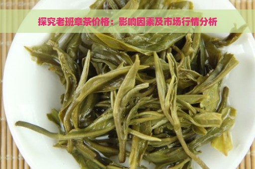 探究老班章茶价格：影响因素及市场行情分析