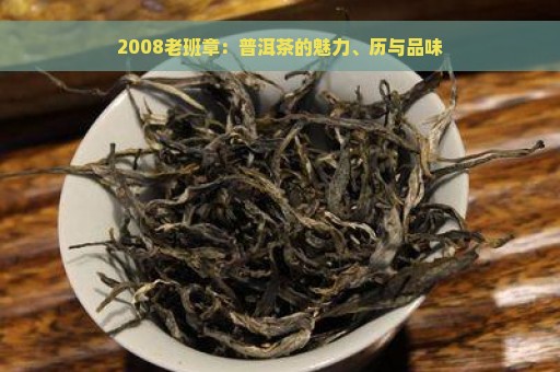 2008老班章：普洱茶的魅力、历与品味