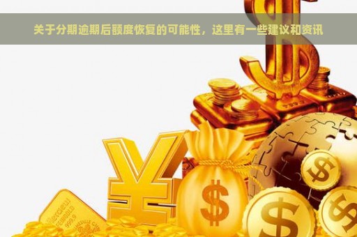 关于分期逾期后额度恢复的可能性，这里有一些建议和资讯