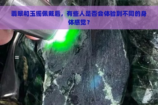 翡翠和玉镯佩戴后，有些人是否会体验到不同的身体感觉？