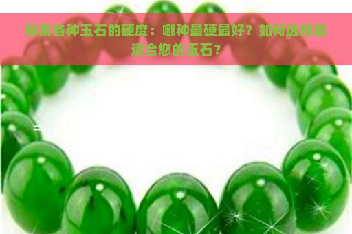 探索各种玉石的硬度：哪种最硬最好？如何选择最适合您的玉石？