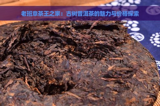 老班章茶王之家：古树普洱茶的魅力与价格探索