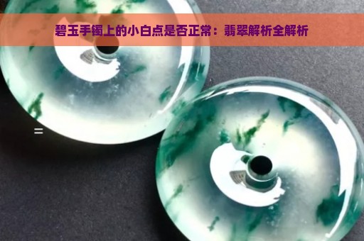 碧玉手镯上的小白点是否正常：翡翠解析全解析