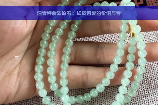 油青种翡翠原石：红皮包裹的价值与否