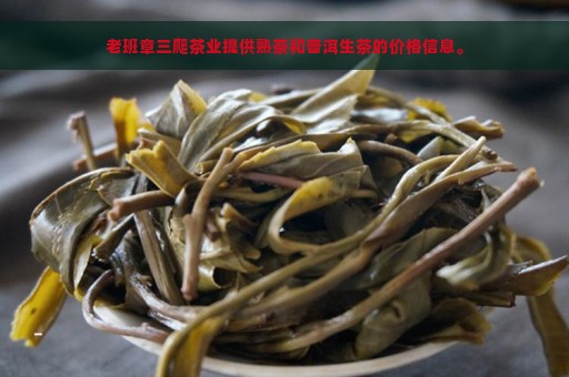 老班章三爬茶业提供熟茶和普洱生茶的价格信息。