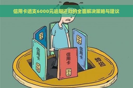 信用卡透支6000元逾期还款的全面解决策略与建议