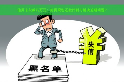 信用卡欠款八万元：如何规划还款计划与解决逾期问题？