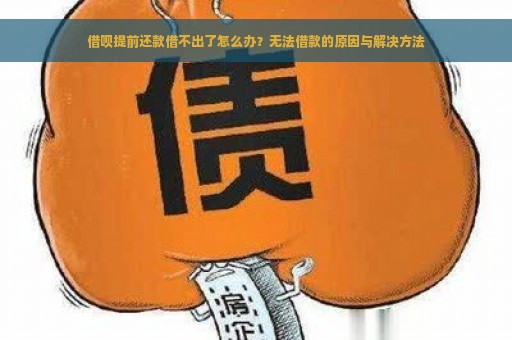 借呗提前还款借不出了怎么办？无法借款的原因与解决方法