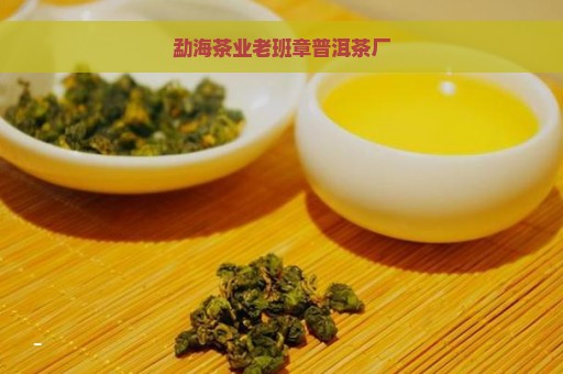 勐海茶业老班章普洱茶厂