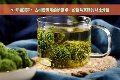 93年老班章：古树普洱茶的珍藏版，价格与茶砖的对比分析