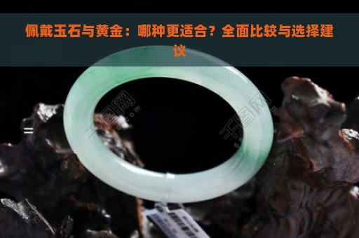 佩戴玉石与黄金：哪种更适合？全面比较与选择建议