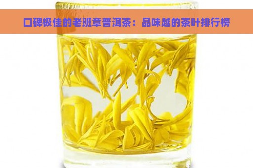 口碑极佳的老班章普洱茶：品味越的茶叶排行榜