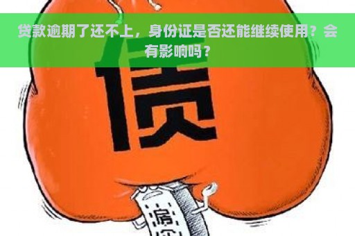 贷款逾期了还不上，身份证是否还能继续使用？会有影响吗？