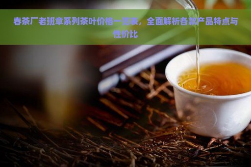 春茶厂老班章系列茶叶价格一览表，全面解析各款产品特点与性价比