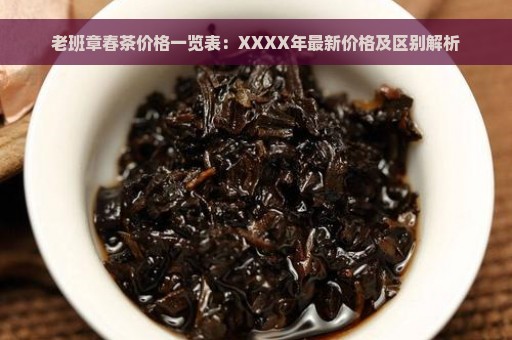 老班章春茶价格一览表：XXXX年最新价格及区别解析