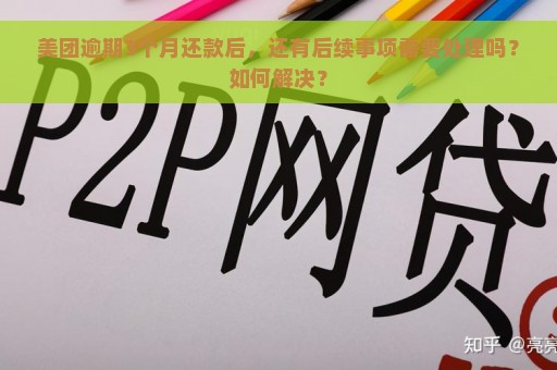 美团逾期3个月还款后，还有后续事项需要处理吗？如何解决？