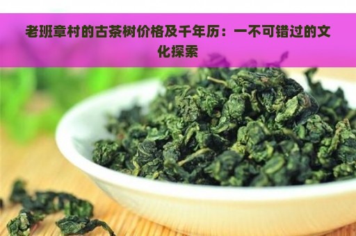 老班章村的古茶树价格及千年历：一不可错过的文化探索