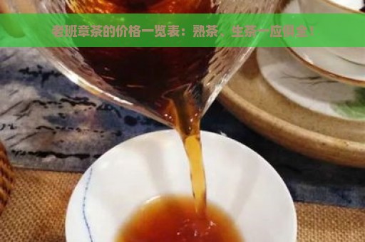 老班章茶的价格一览表：熟茶、生茶一应俱全！