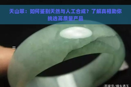 天山翠：如何鉴别天然与人工合成？了解真相助你挑选高质量产品