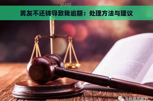 男友不还钱导致我逾期：处理方法与建议