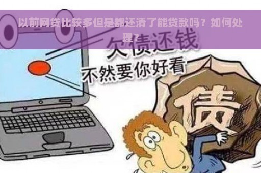 以前网贷比较多但是都还清了能贷款吗？如何处理？