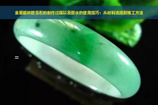 全面解析胶玉石的制作过程以及胶水的使用技巧：从材料选择到施工方法