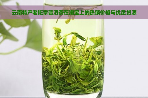 云南特产老班章普洱茶在淘宝上的热销价格与优质货源