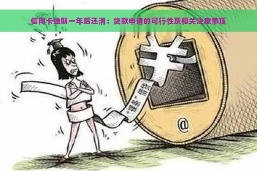 信用卡逾期一年后还清：贷款申请的可行性及相关注意事项