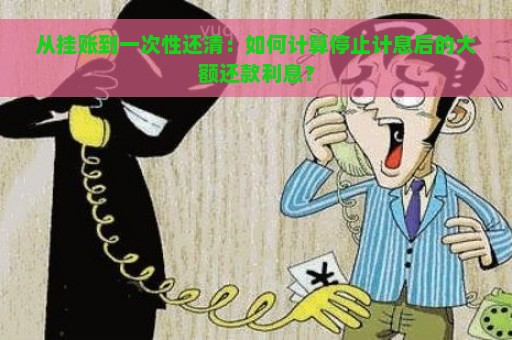 从挂账到一次性还清：如何计算停止计息后的大额还款利息？