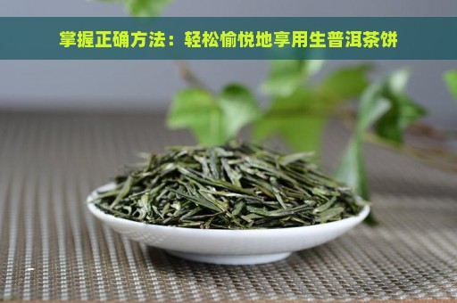 掌握正确方法：轻松愉悦地享用生普洱茶饼