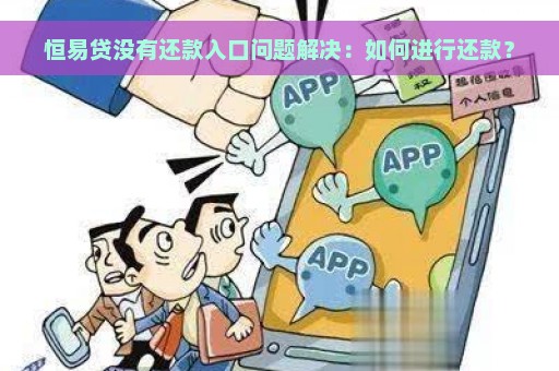 恒易贷没有还款入口问题解决：如何进行还款？