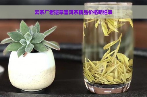 云茶厂老班章普洱茶精品价格明细表