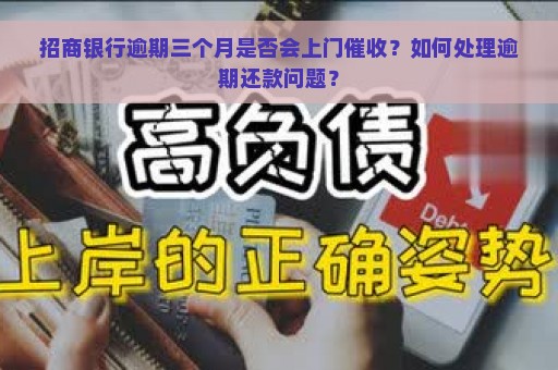 招商银行逾期三个月是否会上门催收？如何处理逾期还款问题？