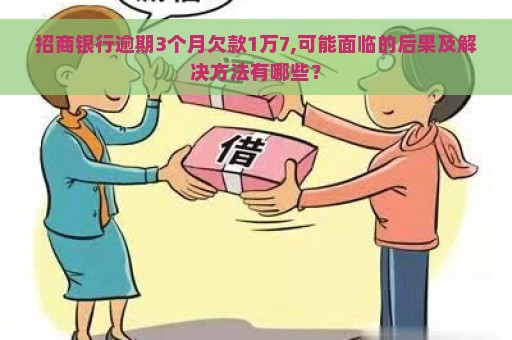 招商银行逾期3个月欠款1万7,可能面临的后果及解决方法有哪些？