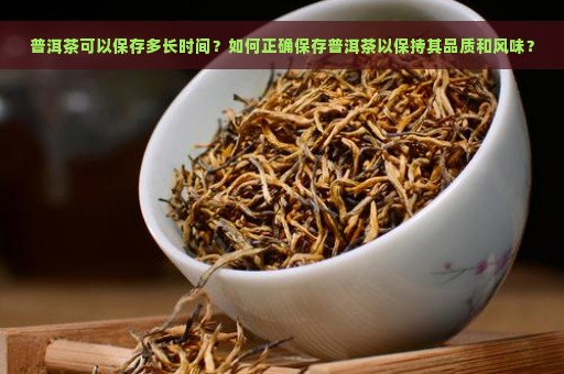 普洱茶可以保存多长时间？如何正确保存普洱茶以保持其品质和风味？