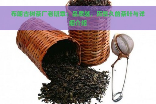 布朗古树茶厂老班章：品质越，历悠久的茶叶与详细介绍